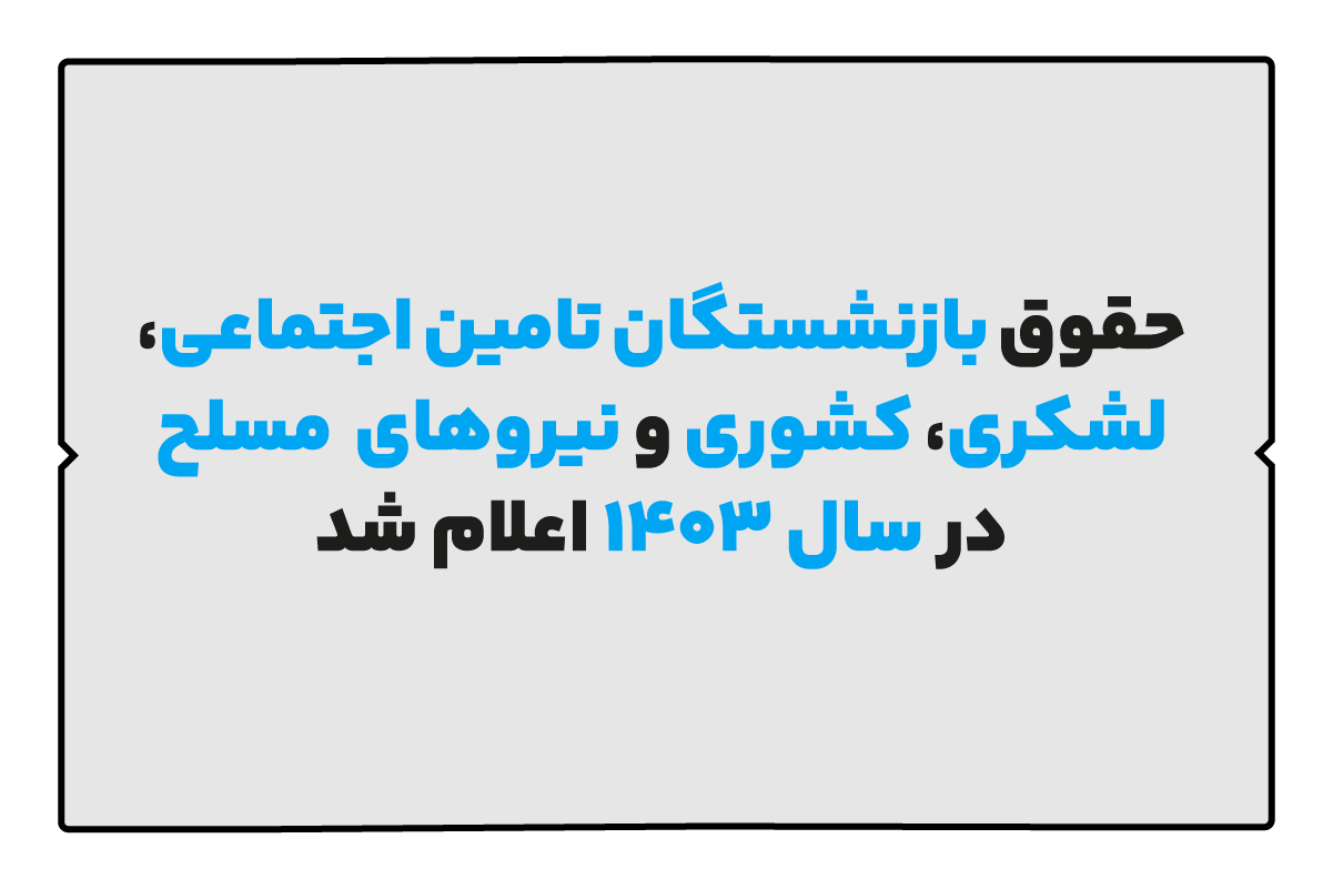 حقوق بازنشستگان تامین اجتماعی، لشکری، کشوری و نیروهای مسلح در 1403 اعلام شد